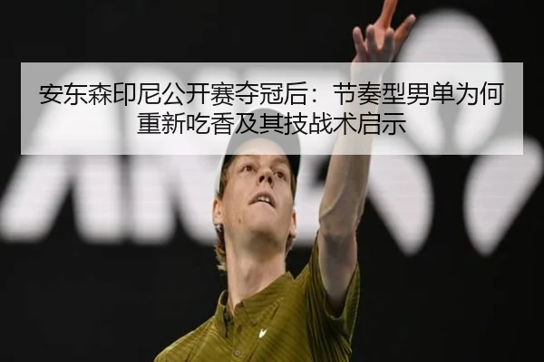 安东森印尼公开赛夺冠后：节奏型男单为何重新吃香及其技战术启示