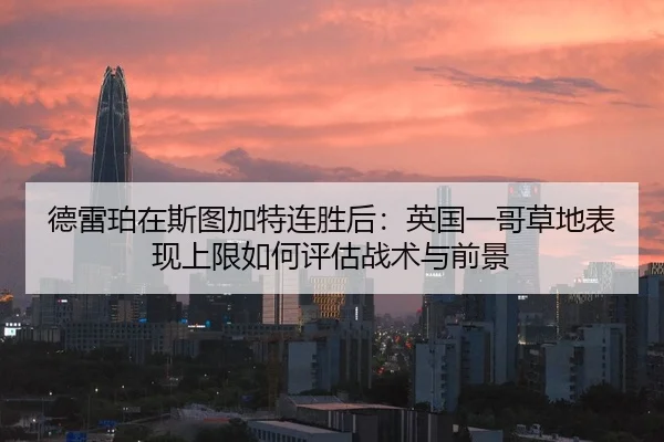 德雷珀在斯图加特连胜后：英国一哥草地表现上限如何评估战术与前景