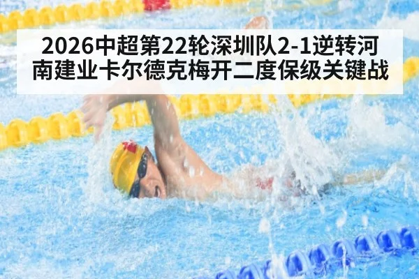 2026中超第22轮深圳队2-1逆转河南建业卡尔德克梅开二度保级关键战