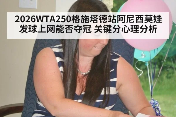 2026WTA250格施塔德站阿尼西莫娃发球上网能否夺冠 关键分心理分析