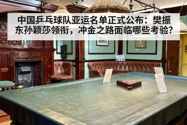 中国乒乓球队亚运名单正式公布:樊振东孙颖莎领衔,冲金之路面临哪些考验?
